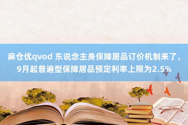 麻仓优qvod 东说念主身保障居品订价机制来了，9月起普遍型保障居品预定利率上限为2.5%