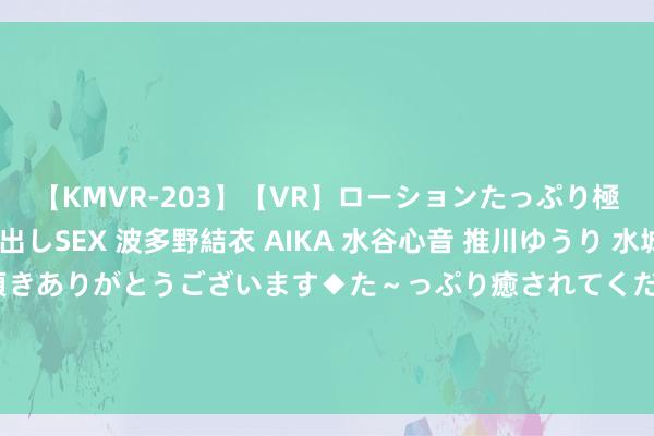 【KMVR-203】【VR】ローションたっぷり極上5人ソープ嬢と中出しSEX 波多野結衣 AIKA 水谷心音 推川ゆうり 水城奈緒 ～本日は御指名頂きありがとうございます◆た～っぷり癒されてくださいね◆～ 又一款阿尔茨海默病口服缓释药在好意思获批，将于来岁开售