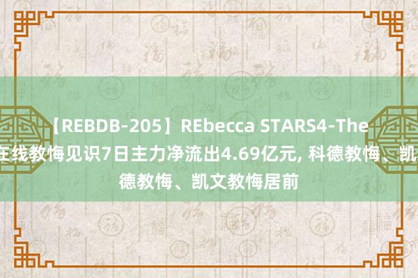 【REBDB-205】REbecca STARS4-The queens- 在线教悔见识7日主力净流出4.69亿元, 科德教悔、凯文教悔居前