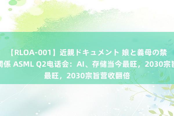 【RLOA-001】近親ドキュメント 娘と義母の禁じられた関係 ASML Q2电话会：AI、存储当今最旺，2030宗旨营收翻倍