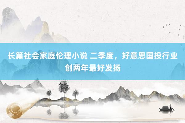 长篇社会家庭伦理小说 二季度，好意思国投行业创两年最好发扬