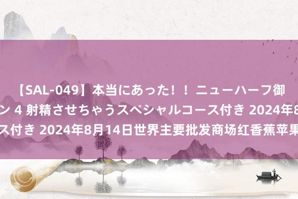 【SAL-049】本当にあった！！ニューハーフ御用達 性感エステサロン 4 射精させちゃうスペシャルコース付き 2024年8月14日世界主要批发商场红香蕉苹果价钱行情