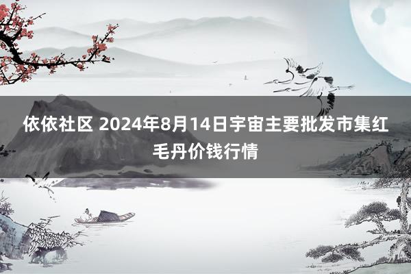 依依社区 2024年8月14日宇宙主要批发市集红毛丹价钱行情