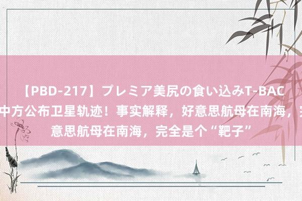 【PBD-217】プレミア美尻の食い込みT-BACK！8時間BEST 中方公布卫星轨迹！事实解释，好意思航母在南海，完全是个“靶子”