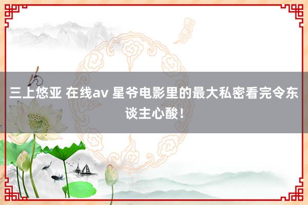 三上悠亚 在线av 星爷电影里的最大私密看完令东谈主心酸！