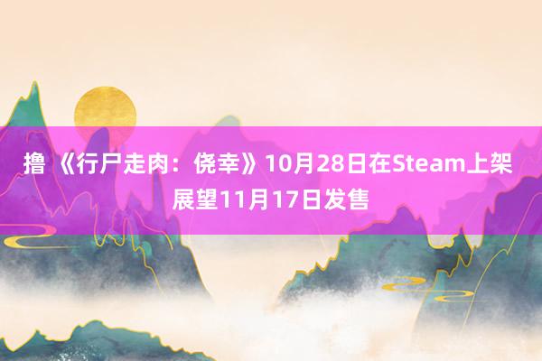 撸 《行尸走肉：侥幸》10月28日在Steam上架 展望11月17日发售