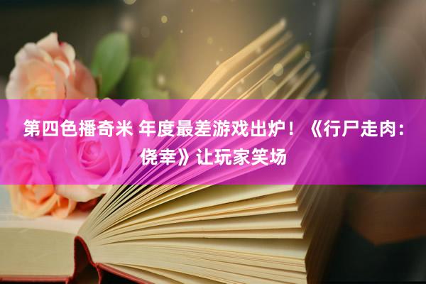 第四色播奇米 年度最差游戏出炉！《行尸走肉：侥幸》让玩家笑场