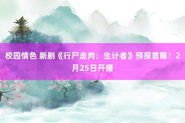 校园情色 新剧《行尸走肉：生计者》预报首曝！2月25日开播