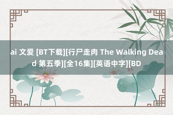 ai 文爱 [BT下载][行尸走肉 The Walking Dead 第五季][全16集][英语中字][BD