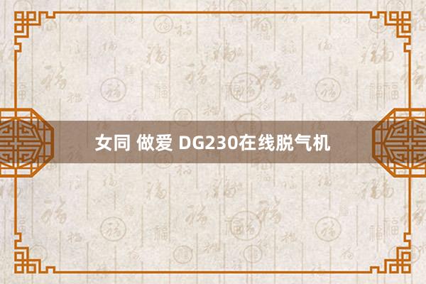 女同 做爱 DG230在线脱气机