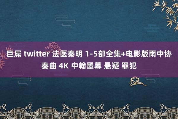 巨屌 twitter 法医秦明 1-5部全集+电影版雨中协奏曲 4K 中翰墨幕 悬疑 罪犯